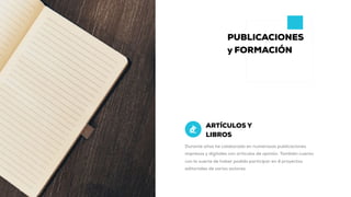 Durante años he colaborado en numerosas publicaciones
impresas y digitales con artículos de opinión. También cuento
con la suerte de haber podido participar en 4 proyectos
editoriales de varios autores.
ARTÍCULOS Y
LIBROS
PUBLICACIONES
y FORMACIÓN
 