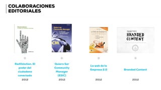 COLABORACIONES
EDITORIALES
RedVolution. El
poder del
ciudadano
conectado
Quiero Ser
Community
Manager
(ESIC)
La web de la
Empresa 2.0 Branded Content
2012 2012 2012 2012
 