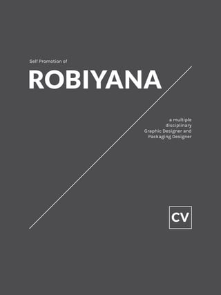 ROBIYANA
CV
Self Promotion of
a multiple
disciplinary
Graphic Designer and
Packaging Designer
 
