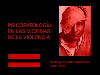 PSICOPATOLOGÍA
EN LAS VÍCTIMAS
DE LA VIOLENCIA
Santiago Stucchi Portocarrero
Junio 2004
 
