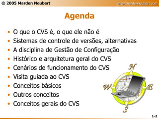 Agenda O que o CVS é, o que ele não é Sistemas de controle de versões, alternativas A disciplina de Gestão de Configuração Histórico e arquitetura geral do CVS Cenários de funcionamento do CVS Visita guiada ao CVS Conceitos básicos Outros conceitos Conceitos gerais do CVS 