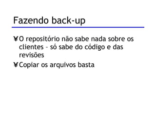 Fazendo back-up  O repositório não sabe nada sobre os clientes – só sabe do código e das revisões Copiar os arquivos basta 