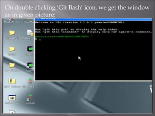 On double clicking ‘Git Bash’ icon, we get the window
as in given picture:
 
