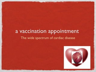 a vaccination appointment
The wide spectrum of cardiac disease
 
