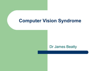 Computer Vision Syndrome
Dr James Beatty
 