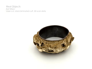 Real Objects
Kat Wilson
Laser cut, stack laminated cuff, 3D scan data
 