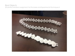 Real Objects
3D printed necklace assignment for Processes and Experimental Techniques II
 