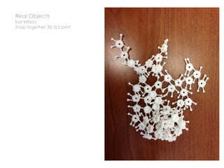 Real Objects
Kat Wilson
Snap together 3D SLS print
 