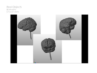 Real Objects
Bri Murphy
CT scan data
 