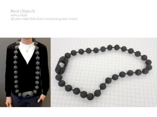 Real Objects
Arthur Hash
3D print ABS FDM (fully functioning ball chain)
 