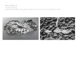 Real Objects
Yung Ho Chang,
Grooved metallic serving plate is derived from the form of a wilted lotus leaf
 