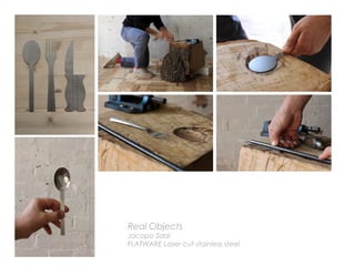 Real Objects
Jacopo Sarzi
FLATWARE Laser cut stainless steel
 