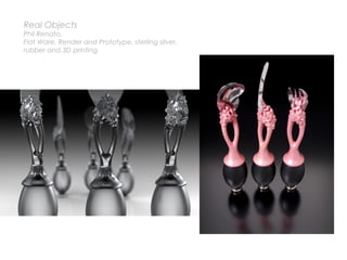 Real Objects
Phil Renato,
Flat Ware, Render and Prototype, sterling silver,
rubber and 3D printing
 