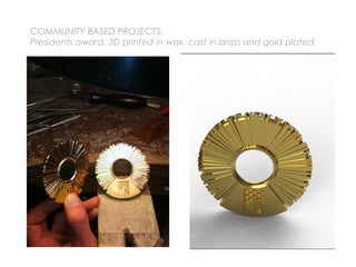 COMMUNITY BASED PROJECTS:
Presidents award, 3D printed in wax, cast in brass and gold plated
 