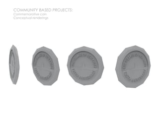 COMMUNITY BASED PROJECTS:
Commemorative coin
Conceptual renderings
 