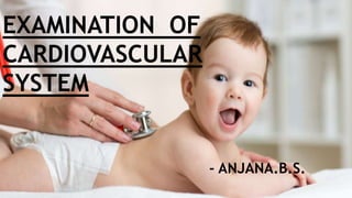 EXAMINATION OF
CARDIOVASCULAR
SYSTEM
- ANJANA.B.S.
 