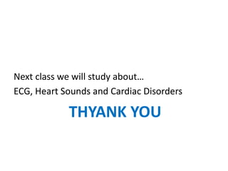 Next class we will study about…
ECG, Heart Sounds and Cardiac Disorders
THYANK YOU
 