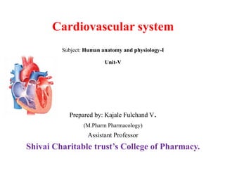 Cardiovascular system
Subject: Human anatomy and physiology-I
Unit-V
Prepared by: Kajale Fulchand V.
(M.Pharm Pharmacology)
Assistant Professor
Shivai Charitable trust’s College of Pharmacy.
 
