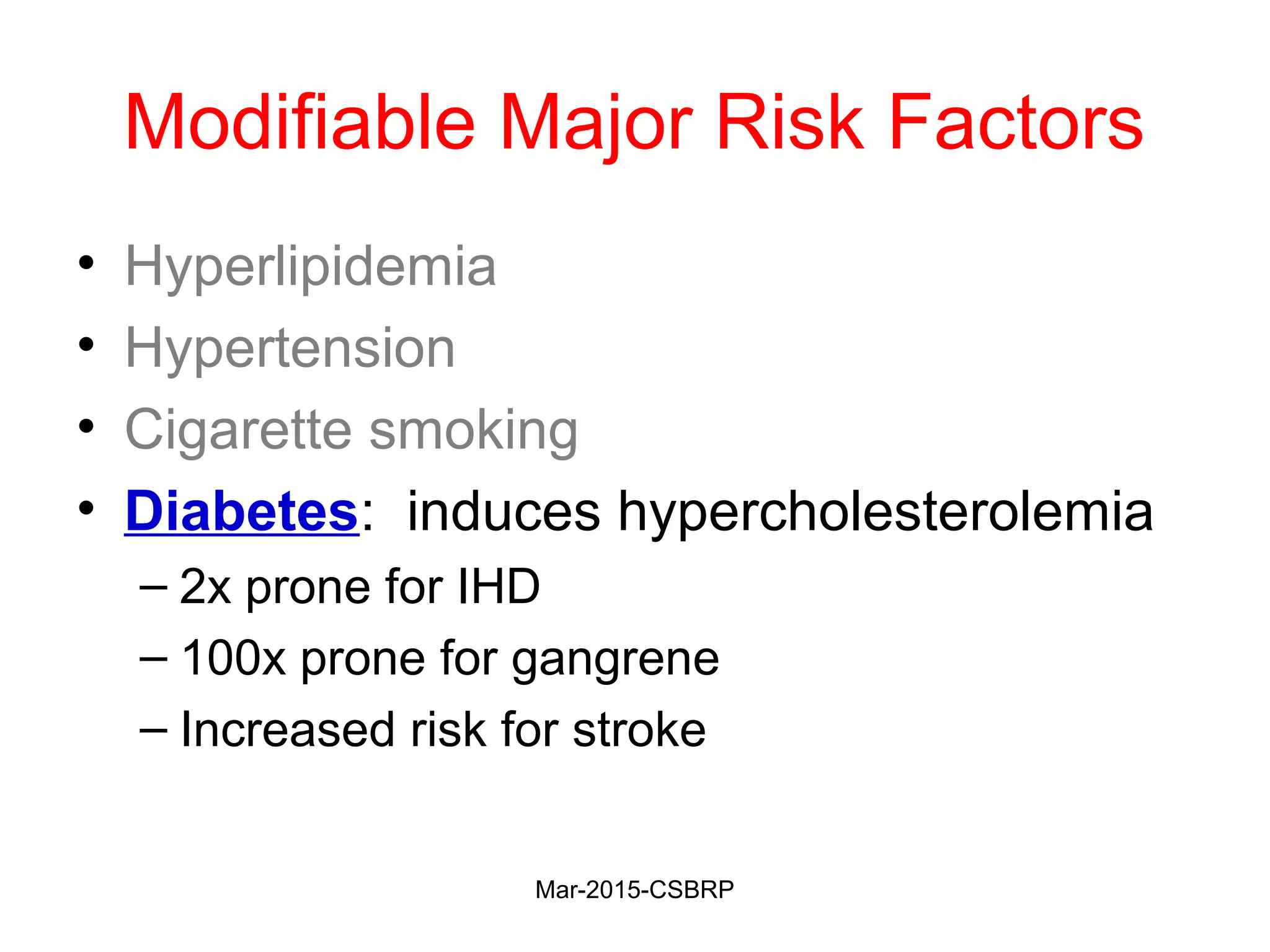 Modifiable Major Risk Factors
• Hyperlipidemia
• Hypertension
• Cigarette smoking
• Diabetes: induces hypercholesterolemia
– 2x prone for IHD
– 100x prone for gangrene
– Increased risk for stroke
Mar-2015-CSBRP
 