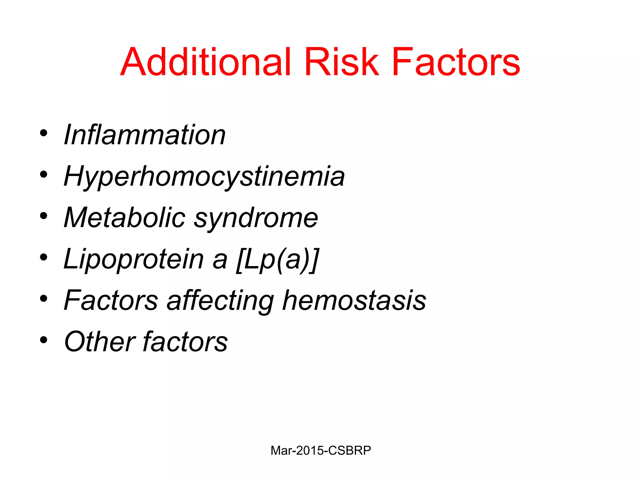 Additional Risk Factors
• Inflammation
• Hyperhomocystinemia
• Metabolic syndrome
• Lipoprotein a [Lp(a)]
• Factors affecting hemostasis
• Other factors
Mar-2015-CSBRP
 