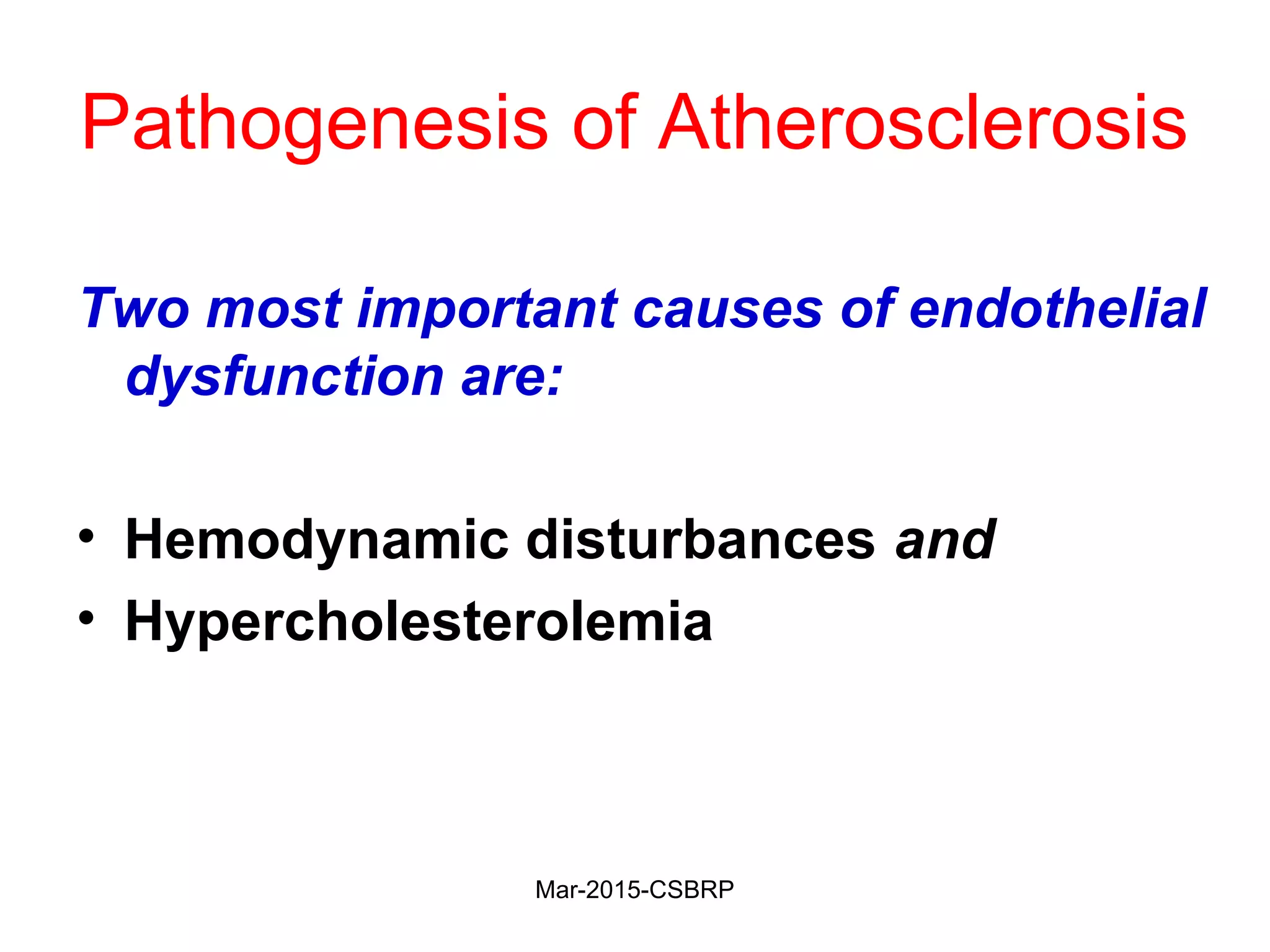 Pathogenesis of Atherosclerosis
Two most important causes of endothelial
dysfunction are:
• Hemodynamic disturbances and
• Hypercholesterolemia
Mar-2015-CSBRP
 