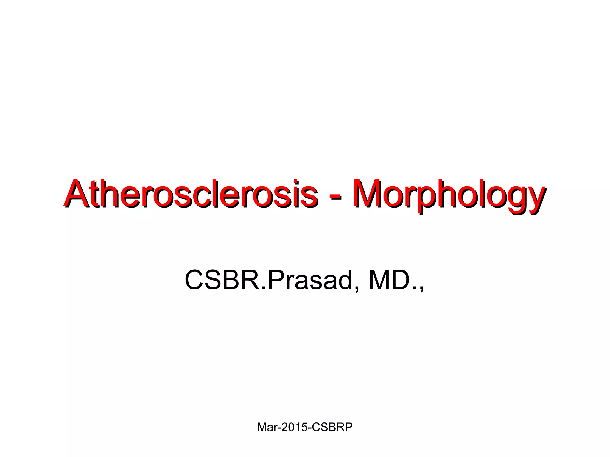 Atherosclerosis - MorphologyAtherosclerosis - Morphology
CSBR.Prasad, MD.,
Mar-2015-CSBRP
 