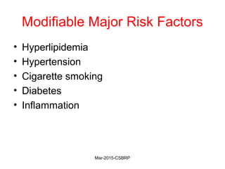 Modifiable Major Risk Factors
• Hyperlipidemia
• Hypertension
• Cigarette smoking
• Diabetes
• Inflammation
Mar-2015-CSBRP
 