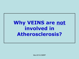 Why VEINS are not
involved in
Atherosclerosis?
Mar-2015-CSBRP
 
