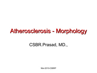 Atherosclerosis - MorphologyAtherosclerosis - Morphology
CSBR.Prasad, MD.,
Mar-2015-CSBRP
 