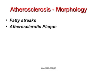 Atherosclerosis - MorphologyAtherosclerosis - Morphology
• Fatty streaks
• Atherosclerotic Plaque
Mar-2015-CSBRP
 