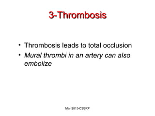 3-Thrombosis3-Thrombosis
• Thrombosis leads to total occlusion
• Mural thrombi in an artery can also
embolize
Mar-2015-CSBRP
 