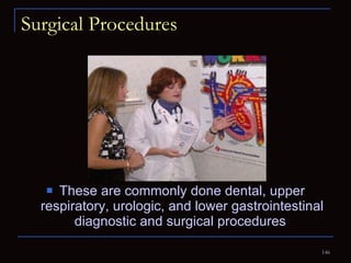 Surgical Procedures These are commonly done dental, upper respiratory, urologic, and lower gastrointestinal diagnostic and surgical procedures  