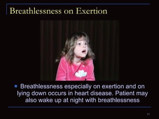 Breathlessness on Exertion Breathlessness especially on exertion and on lying down occurs in heart disease. Patient may also wake up at night with breathlessness 