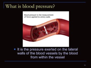 What is blood pressure? It is the pressure exerted on the lateral walls of the blood vessels by the blood from within the vessel 