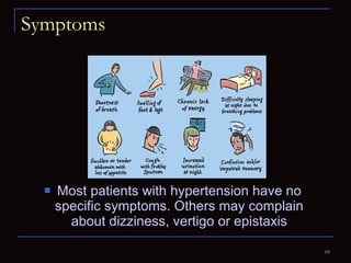 Symptoms Most patients with hypertension have no specific symptoms. Others may complain about dizziness, vertigo or epistaxis 