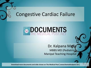 Congestive Cardiac Failure




                                             Dr. Kalpana Malla
                                            MBBS MD (Pediatrics)
                                         Manipal Teaching Hospital


Download more documents and slide shows on The Medical Post [ www.themedicalpost.net ]
 