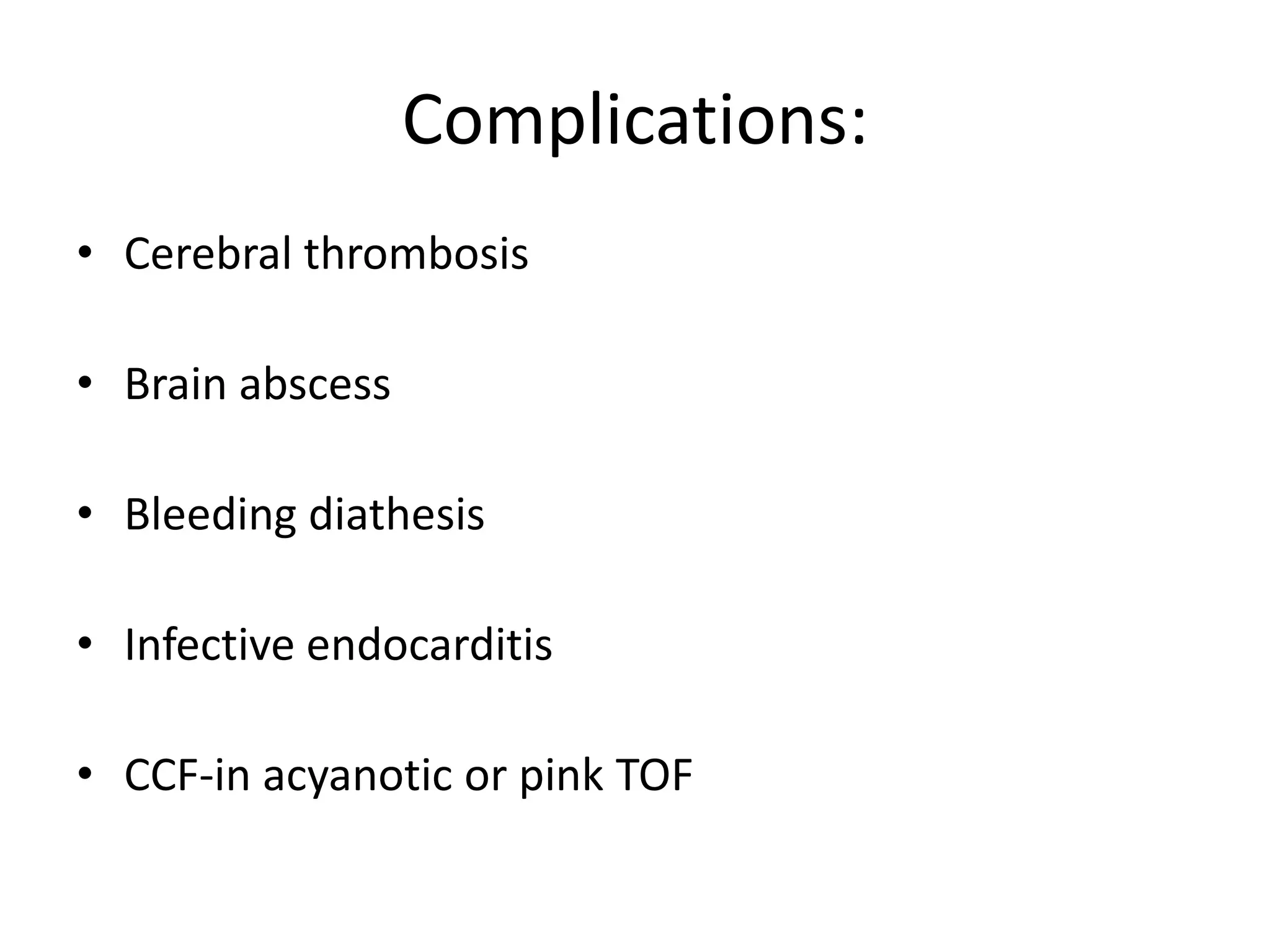 Complications:
• Cerebral thrombosis

• Brain abscess

• Bleeding diathesis

• Infective endocarditis

• CCF-in acyanotic or pink TOF
 