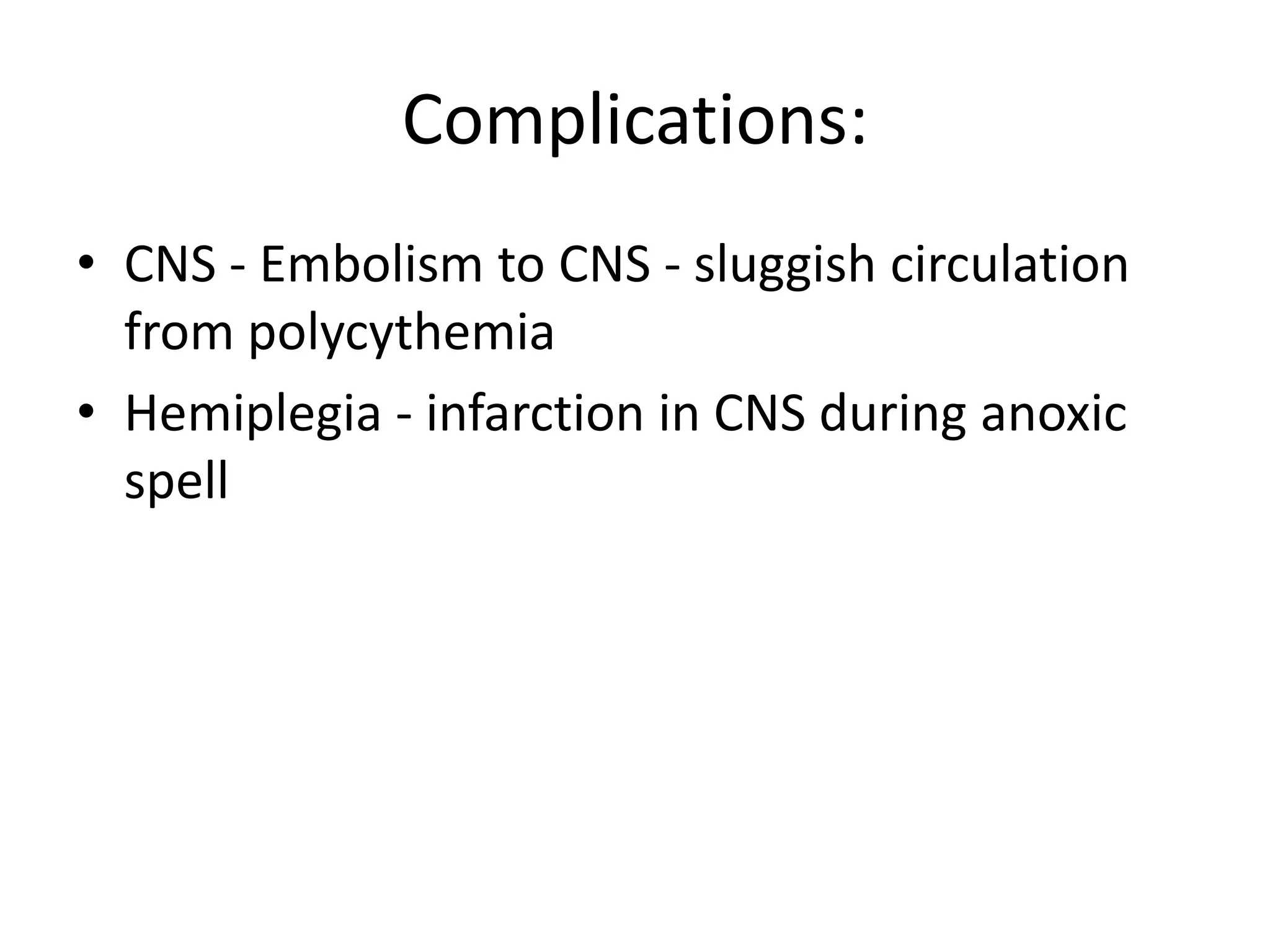 Complications:
• CNS - Embolism to CNS - sluggish circulation
  from polycythemia
• Hemiplegia - infarction in CNS during anoxic
  spell
 