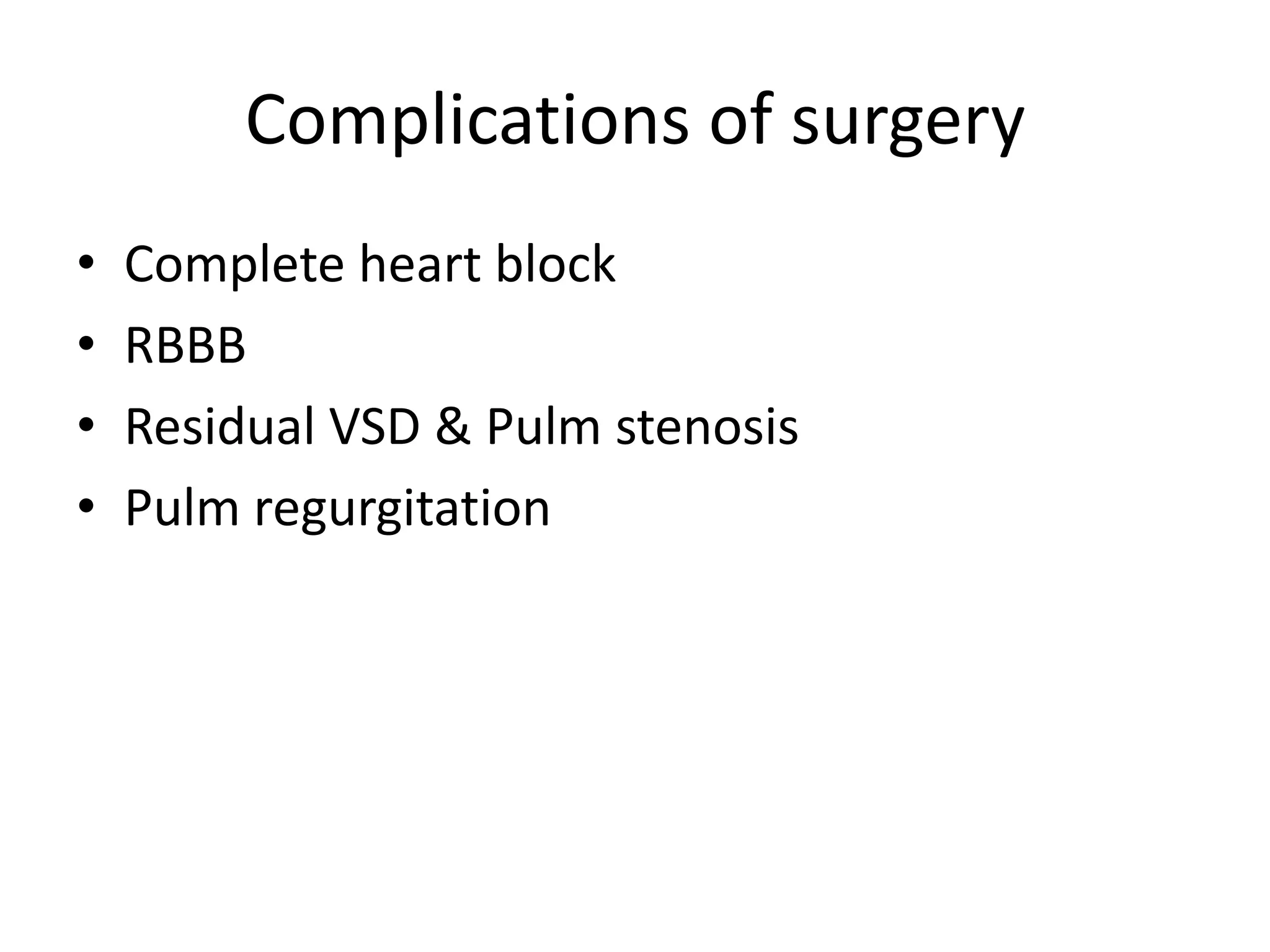 Complications of surgery
•   Complete heart block
•   RBBB
•   Residual VSD & Pulm stenosis
•   Pulm regurgitation
 