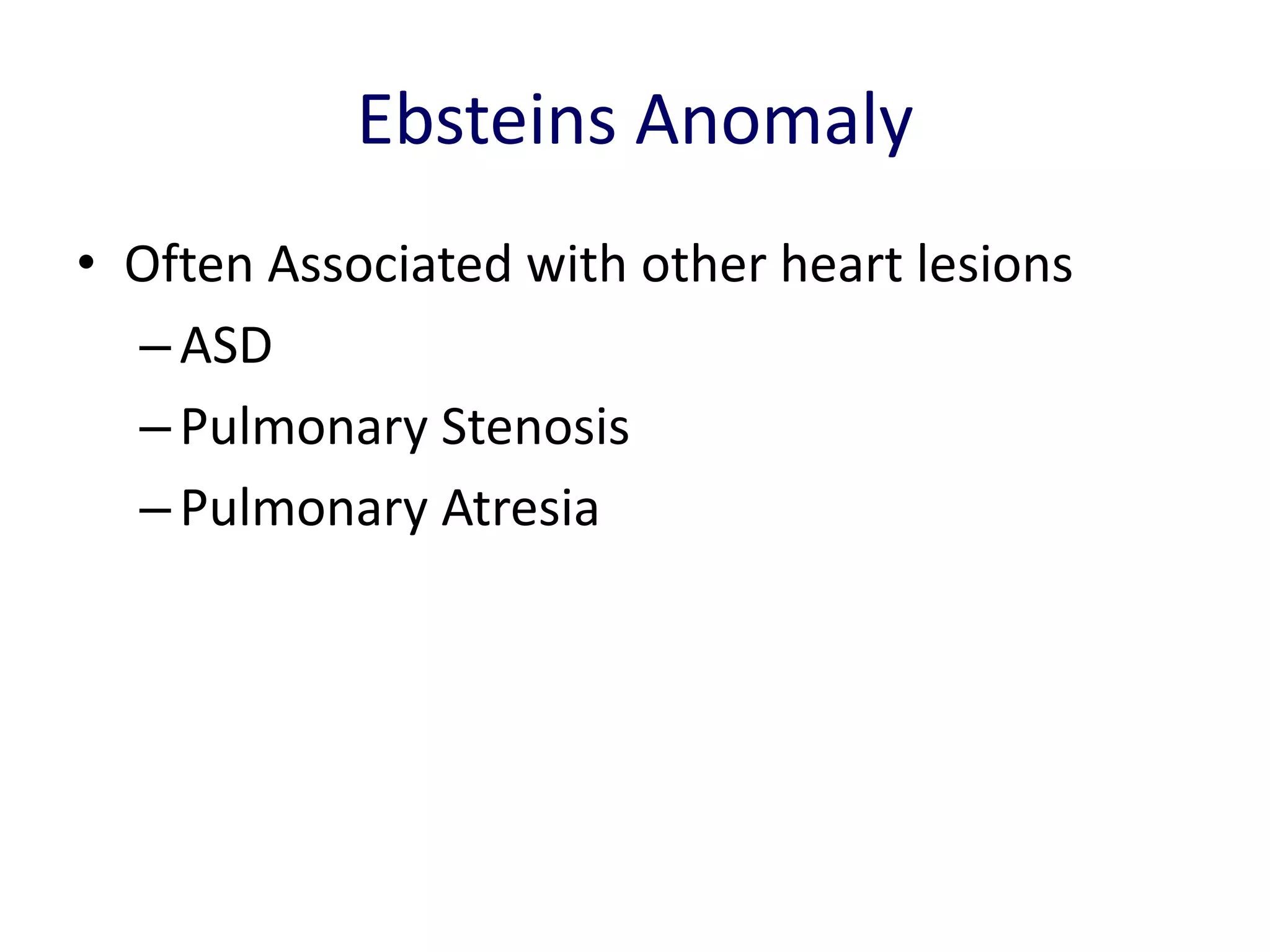 Ebsteins Anomaly
• Often Associated with other heart lesions
  – ASD
  – Pulmonary Stenosis
  – Pulmonary Atresia
 
