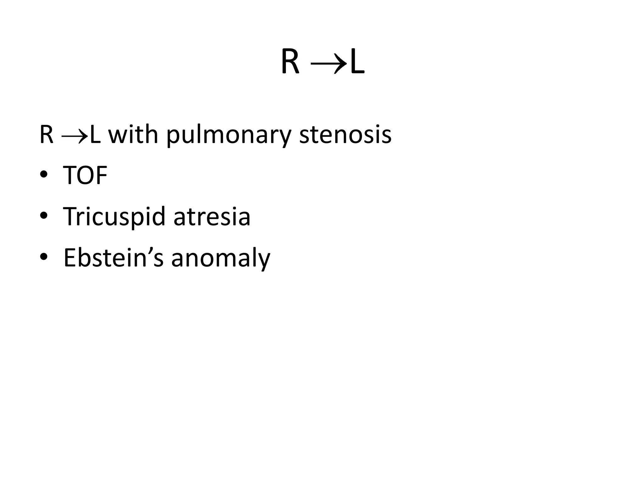 R    L
R L with pulmonary stenosis
• TOF
• Tricuspid atresia
• Ebstein’s anomaly
 