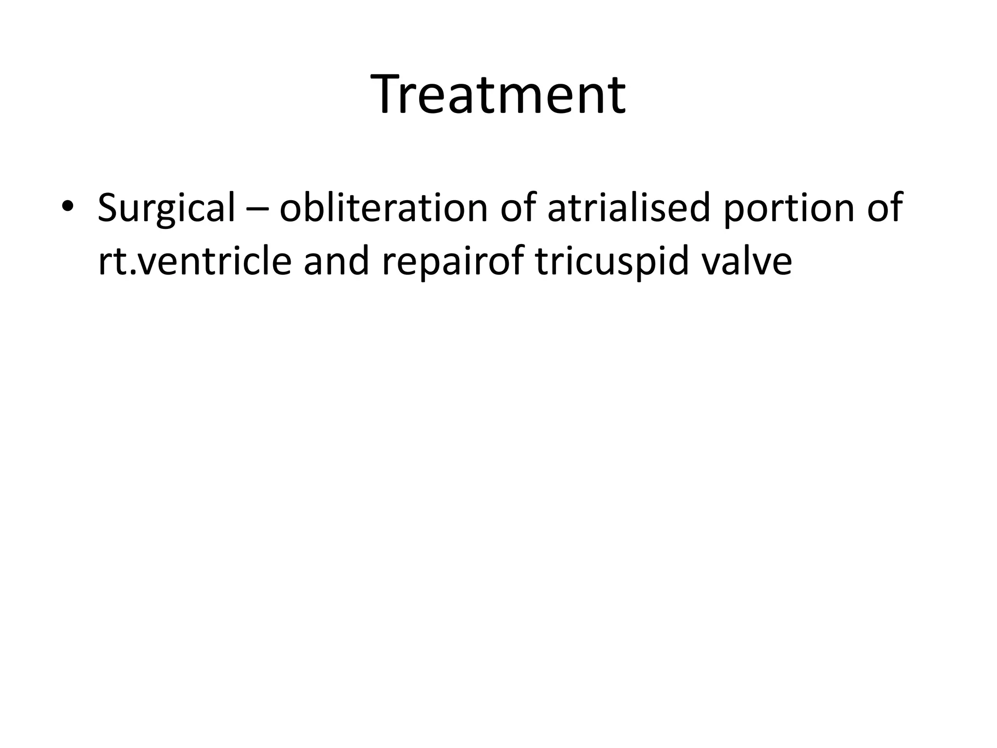 Treatment
• Surgical – obliteration of atrialised portion of
  rt.ventricle and repairof tricuspid valve
 