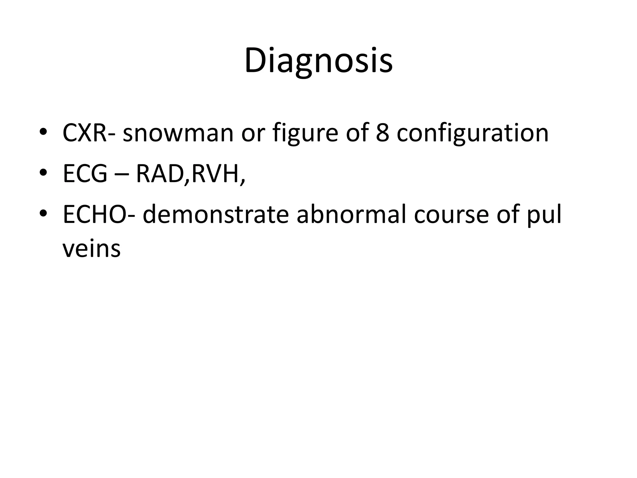 Diagnosis
• CXR- snowman or figure of 8 configuration
• ECG – RAD,RVH,
• ECHO- demonstrate abnormal course of pul
  veins
 