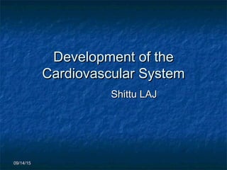 09/14/1509/14/15
Development of theDevelopment of the
Cardiovascular SystemCardiovascular System
Shittu LAJShittu LAJ
 