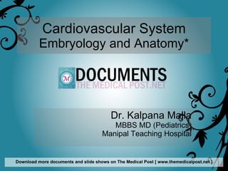 Cardiovascular System Embryology and Anatomy* Dr. Kalpana Malla MBBS MD (Pediatrics) Manipal Teaching Hospital Download more documents and slide shows on The Medical Post [ www.themedicalpost.net ] 
