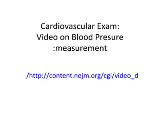 Cardiovascular Exam: Video on Blood Presure measurement: http://content.nejm.org/cgi/video_dl/360/5/e6/ 