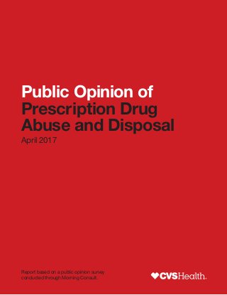 1 | Public Opinion of Prescription Drug Abuse and Disposal
Public Opinion of
Prescription Drug
Abuse and Disposal
April 2017
Report based on a public opinion survey
conducted through Morning Consult.
 