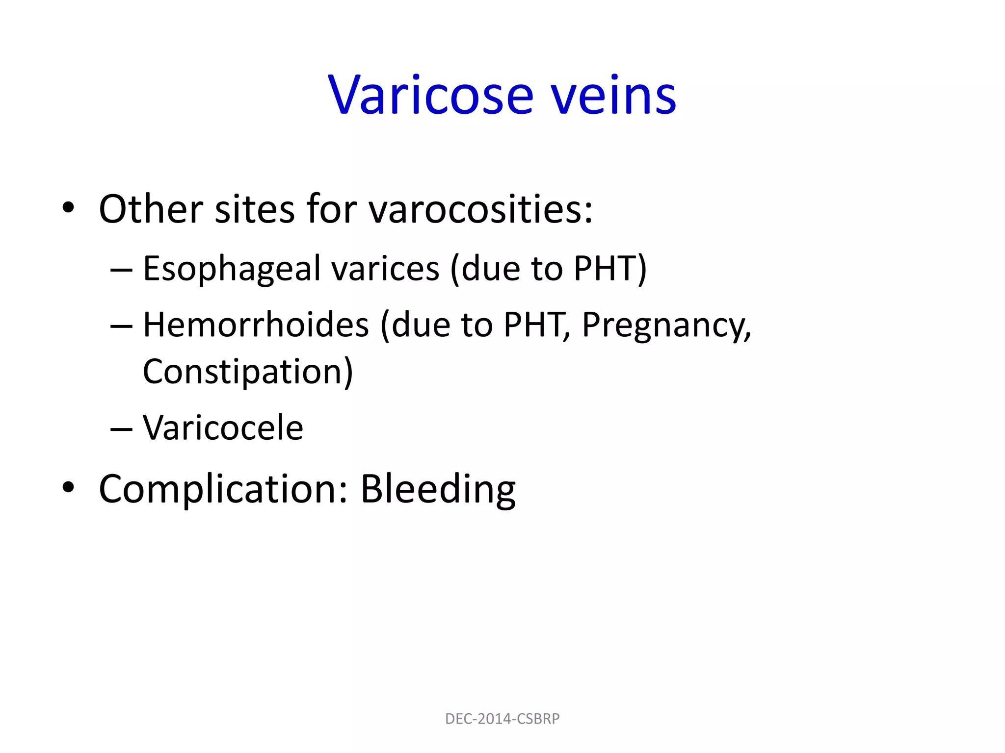Varicose veins
• Other sites for varocosities:
– Esophageal varices (due to PHT)
– Hemorrhoides (due to PHT, Pregnancy,
Constipation)
– Varicocele
• Complication: Bleeding
DEC-2014-CSBRP
 