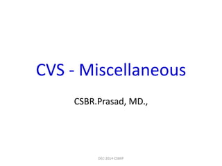CVS - Miscellaneous
CSBR.Prasad, MD.,
DEC-2014-CSBRP
 