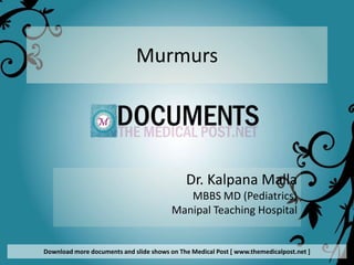 Murmurs




                                             Dr. Kalpana Malla
                                            MBBS MD (Pediatrics)
                                         Manipal Teaching Hospital


Download more documents and slide shows on The Medical Post [ www.themedicalpost.net ]
 